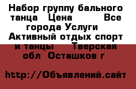 Набор группу бального танца › Цена ­ 200 - Все города Услуги » Активный отдых,спорт и танцы   . Тверская обл.,Осташков г.